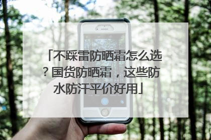 不踩雷防晒霜怎么选？国货防晒霜，这些防水防汗平价好用