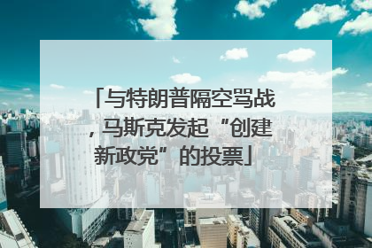 与特朗普隔空骂战，马斯克发起“创建新政党”的投票
