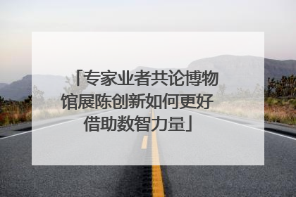 专家业者共论博物馆展陈创新如何更好借助数智力量