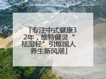 专注中式健康32年，维特健灵“祛湿轻”引爆国人养生新风潮