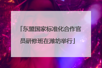 东盟国家标准化合作官员研修班在潍坊举行