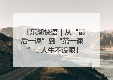 东湖快语｜从“最后一课”到“第一课”，人生不设限