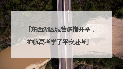 东西湖区城管多措并举，护航高考学子平安赴考
