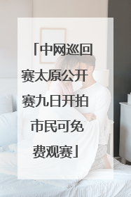 中网巡回赛太原公开赛九日开拍 市民可免费观赛
