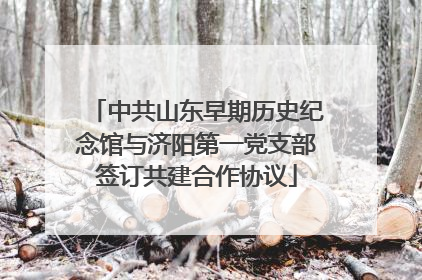 中共山东早期历史纪念馆与济阳第一党支部签订共建合作协议