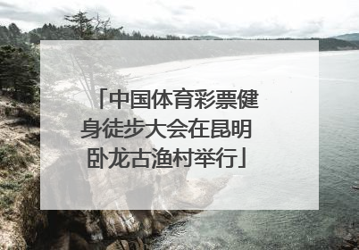 中国体育彩票健身徒步大会在昆明卧龙古渔村举行