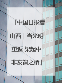 中国日报看山西｜当光明重返 架起中非友谊之桥