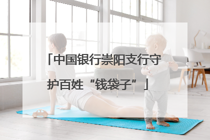 中国银行崇阳支行守护百姓“钱袋子”