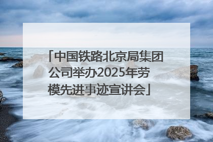 中国铁路北京局集团公司举办2025年劳模先进事迹宣讲会