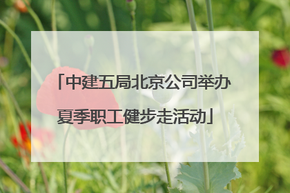 中建五局北京公司举办夏季职工健步走活动