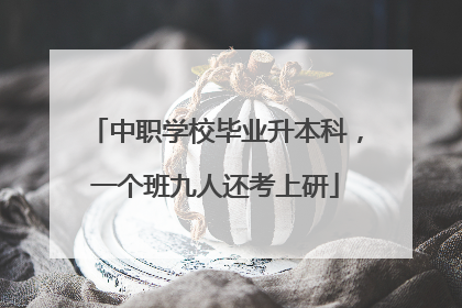 中职学校毕业升本科，一个班九人还考上研