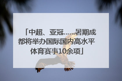 中超、亚冠……暑期成都将举办国际国内高水平体育赛事10余项