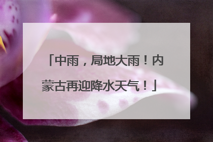 中雨，局地大雨！内蒙古再迎降水天气！