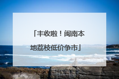 丰收啦！闽南本地荔枝低价争市