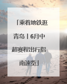 乘着地铁逛青岛丨6月中超赛程出行指南速览