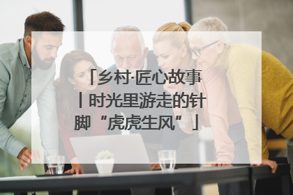 乡村·匠心故事丨时光里游走的针脚“虎虎生风”