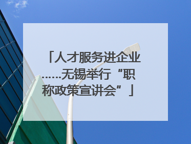 人才服务进企业……无锡举行“职称政策宣讲会”