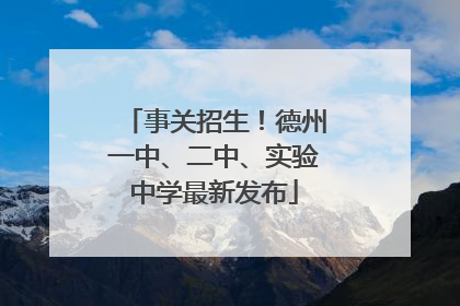 事关招生！德州一中、二中、实验中学最新发布