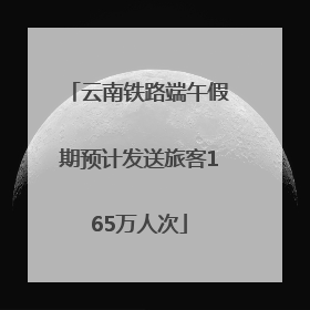 云南铁路端午假期预计发送旅客165万人次
