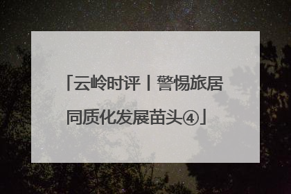 云岭时评丨警惕旅居同质化发展苗头④
