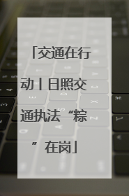 交通在行动丨日照交通执法“粽”在岗
