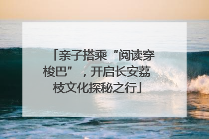 亲子搭乘“阅读穿梭巴”，开启长安荔枝文化探秘之行