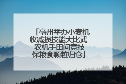 亳州举办小麦机收减损技能大比武 农机手田间竞技保粮食颗粒归仓