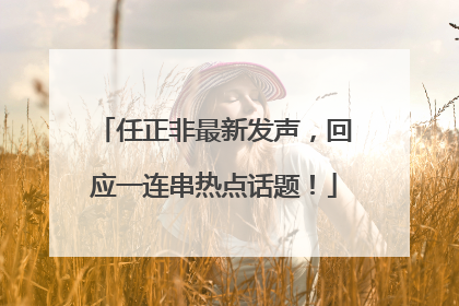 任正非最新发声，回应一连串热点话题！