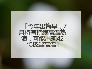 今年出梅早，7月将有持续高温热浪，可能出现42℃极端高温