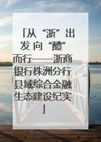 从“浙”出发 向“醴”而行——浙商银行株洲分行县域综合金融生态建设纪实