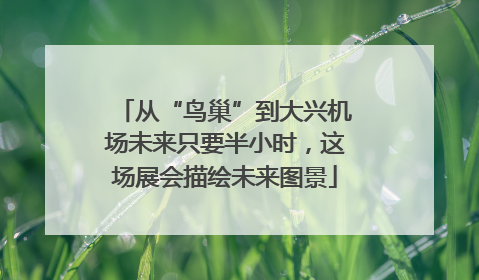 从“鸟巢”到大兴机场未来只要半小时，这场展会描绘未来图景