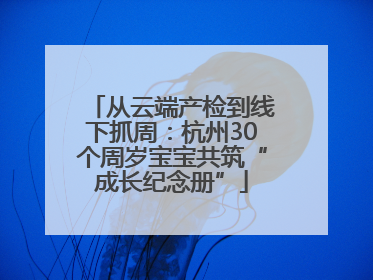 从云端产检到线下抓周：杭州30个周岁宝宝共筑“成长纪念册”