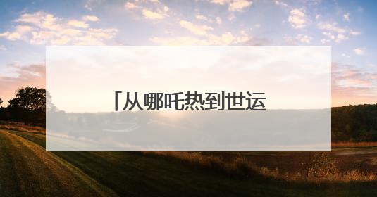从哪吒热到世运热，成都邀世界共赴“少必入川”之约丨成都半年观