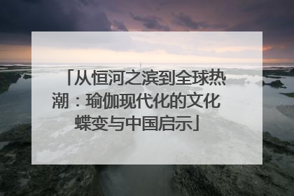 从恒河之滨到全球热潮：瑜伽现代化的文化蝶变与中国启示