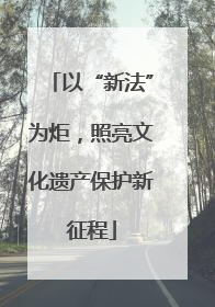 以“新法”为炬，照亮文化遗产保护新征程