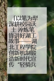 以笔为犁深耕校园沃土 淬炼笔锋讲好湖工故事——湖北工程学院创新机制锻造新时代宣传“轻骑兵”