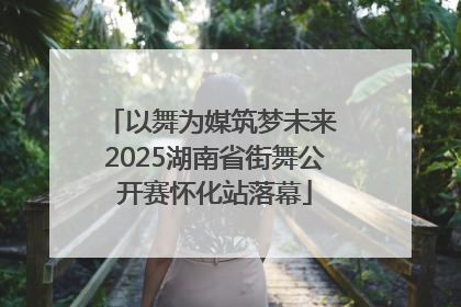 以舞为媒筑梦未来 2025湖南省街舞公开赛怀化站落幕