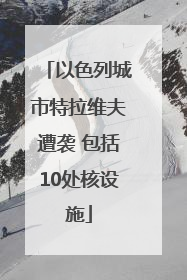 以色列城市特拉维夫遭袭 包括10处核设施