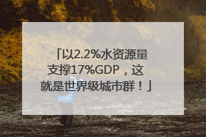 以2.2%水资源量支撑17%GDP，这就是世界级城市群！