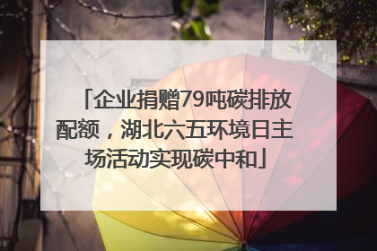 企业捐赠79吨碳排放配额，湖北六五环境日主场活动实现碳中和