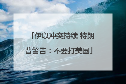 伊以冲突持续 特朗普警告：不要打美国