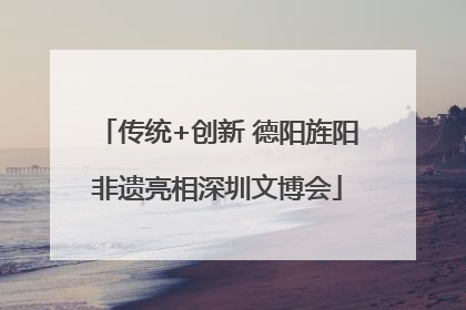 传统+创新 德阳旌阳非遗亮相深圳文博会