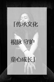传承文化根脉 守护童心成长