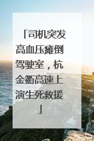 司机突发高血压瘫倒驾驶室，杭金衢高速上演生死救援