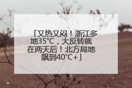 又热又闷！浙江多地35℃，大反转就在两天后！北方局地飙到40℃+