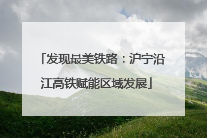 发现最美铁路：沪宁沿江高铁赋能区域发展
