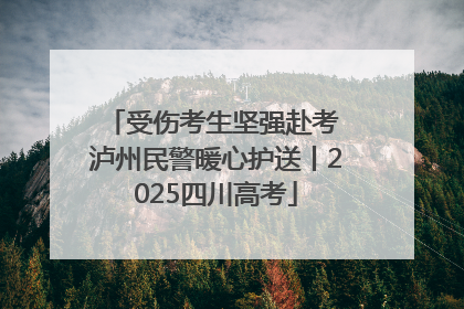 受伤考生坚强赴考 泸州民警暖心护送丨2025四川高考