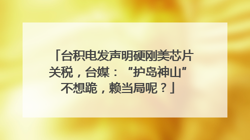 台积电发声明硬刚美芯片关税，台媒：“护岛神山”不想跪，赖当局呢？