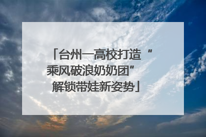 台州一高校打造“乘风破浪奶奶团” 解锁带娃新姿势