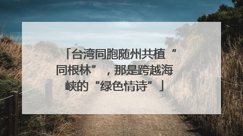 台湾同胞随州共植“同根林”，那是跨越海峡的“绿色情诗”